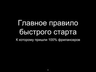 Главное правило
быстрого старта
К которому пришли 100% фрилансеров
6
 