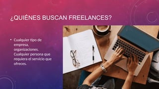 ¿QUIÉNES BUSCAN FREELANCES?
• Cualquier tipo de
empresa,
organizaciones.
Cualquier persona que
requiera el servicio que
ofreces.
 