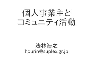 個人事業主と
コミュニティ活動

     法林浩之
 hourin@suplex.gr.jp
 