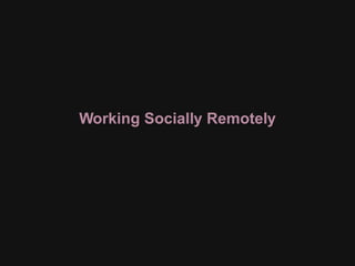 Working Socially Remotely
 