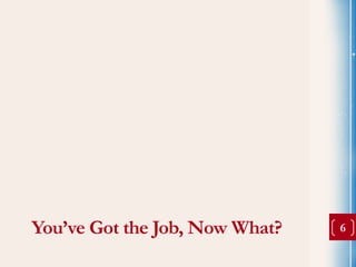 You’ve Got the Job, Now What?   6
 