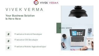 Freelance Android Developer
Freelance iOS Developer
Freelance Mobile Appsdeveloper
V I V E K V E R M A
Your Business Solution
Is Here Now
VIVEK VERMA
 