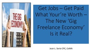Get Jobs – Get Paid
What Your’re Worth –
The New ‘Gig
Freelance Economy’
Is it Real?
Jean L. Serio CPC, CeMA
 