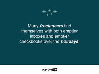 Many freelancers ﬁnd
themselves with both emptier
inboxes and emptier
checkbooks over the holidays.
 