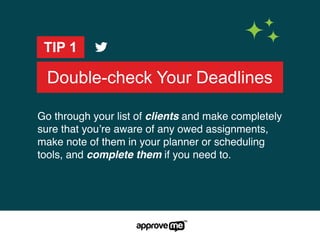 Double-check Your Deadlines
TIP 1
Go through your list of clients and make completely
sure that you’re aware of any owed assignments,
make note of them in your planner or scheduling
tools, and complete them if you need to.
 