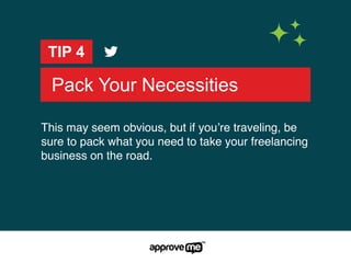 Pack Your Necessities
TIP 4
This may seem obvious, but if you’re traveling, be
sure to pack what you need to take your freelancing
business on the road.
 