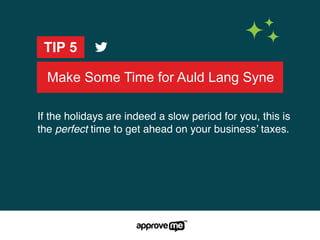 Make Some Time for Auld Lang Syne
TIP 5
If the holidays are indeed a slow period for you, this is
the perfect time to get ahead on your business’ taxes.
 