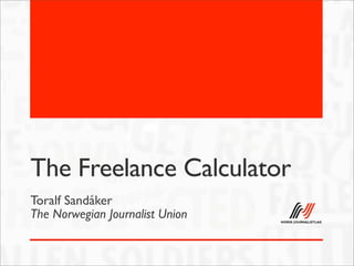 The Freelance Calculator
Toralf Sandåker
The Norwegian Journalist Union
 