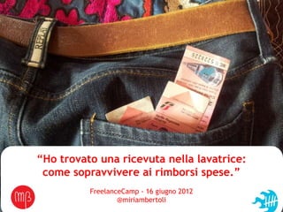 Miriam Bertoli – Digital marketing manager
Festival del Fundraising,ricevuta nella lavatrice:
    “Ho trovato una 10 maggio 2012
     come sopravvivere ai rimborsi spese.”
               FreelanceCamp - 16 giugno 2012
                       @miriambertoli
 