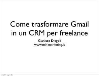 Come trasformare Gmail
                in un CRM per freelance
                           Gianluca Diegoli
                         www.minimarketing.it




martedì 19 giugno 2012
 