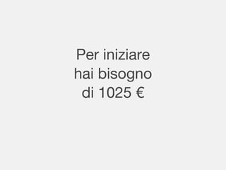 Per iniziare
hai bisogno
di 1025 €
 