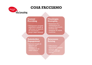 FILANTROPIA STRATEGICA
IL METODO
Screening	
   Scou/ng	
   Due	
  diligence	
  
Start-­‐up	
  Monitoraggio	
  Repor/ng	
  
Valutazione	
  
degli	
  impa&	
  
Diﬀusione	
  
VitaConsulting
Opportunity
toact
 