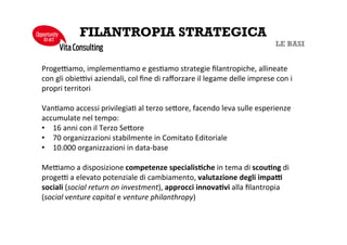 STAKEHOLDER ENGAGEMENT
Crediamo che le relazioni siano la
fonte privilegiata per
l’accumulazione di risorse
intangibili
Creiamo piattaforme e
sviluppiamo percorsi di dialogo
interattivo, perché fiducia,
reputazione e conoscenza sono le
risorse più difficilmente imitabili
VitaConsulting
Opportunity
toact
 