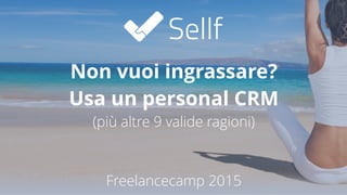 Non vuoi ingrassare?
Usa un personal CRM
(più altre 9 valide ragioni)
Freelancecamp 2015
 