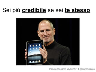 Sei più credibile se sei te stesso
#freelancecamp 25/05/2014 @annaturcato
 