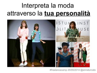 Interpreta la moda
attraverso la tua personalità
#freelancecamp 25/05/2014 @annaturcato
 