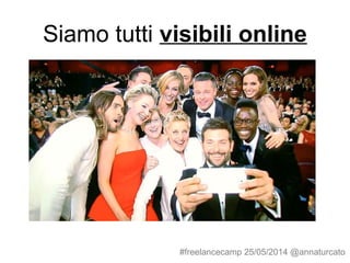 Siamo tutti visibili online
#freelancecamp 25/05/2014 @annaturcato
 