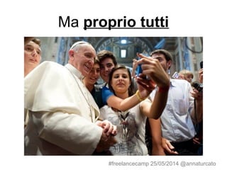 Ma proprio tutti
#freelancecamp 25/05/2014 @annaturcato
 