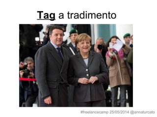 Tag a tradimento
#freelancecamp 25/05/2014 @annaturcato
 