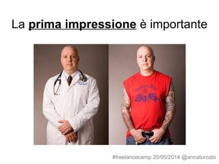 La prima impressione è importante
#freelancecamp 25/05/2014 @annaturcato
 