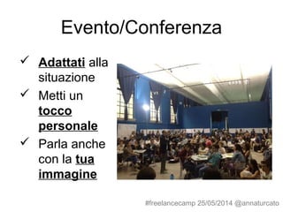 Evento/Conferenza
 Adattati alla
situazione
 Metti un
tocco
personale
 Parla anche
con la tua
immagine
#freelancecamp 25/05/2014 @annaturcato
 
