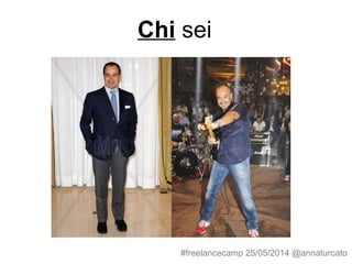 Chi sei
#freelancecamp 25/05/2014 @annaturcato
 