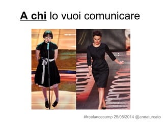 A chi lo vuoi comunicare
#freelancecamp 25/05/2014 @annaturcato
 