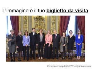 L’immagine è il tuo biglietto da visita
#freelancecamp 25/05/2014 @annaturcato
 