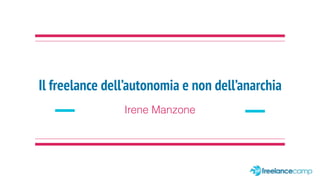 Il freelance dell’autonomia e non dell’anarchia
Irene Manzone
 