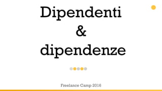 Dipendenti
&
dipendenze
Freelance Camp 2016
 