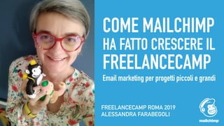 COME MAILCHIMP
HA FATTO CRESCERE IL
FREELANCECAMP
Email marketing per progetti piccoli e grandi
FREELANCECAMP ROMA 2019
ALESSANDRA FARABEGOLI
 