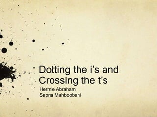 Dotting the i’s and Crossing the t’s Hermie Abraham Sapna Mahboobani 