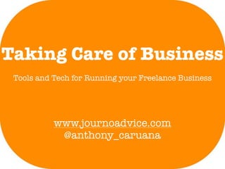 Taking Care of Business
 Tools and Tech for Running your Freelance Business




           www.journoadvice.com
            @anthony_caruana
 