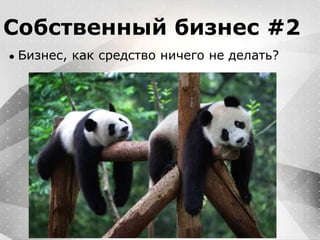 Вместо эпиграфа
Я умею кодить.
Весь маркетинг и продажи пусть на себя
возьмет инвестор!
Собственный бизнес #2
● Бизнес, как средство ничего не делать?
 