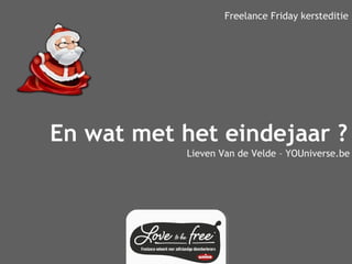 Freelance Friday kersteditie 
En wat met het eindejaar ? 
Lieven Van de Velde – YOUniverse.be 
 