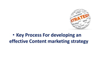 • Key Process For developing an
effective Content marketing strategy
 