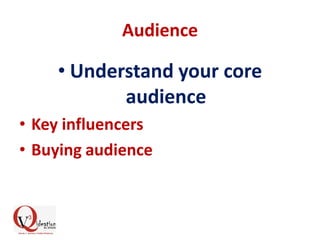 Audience
• Understand your core
audience
• Key influencers
• Buying audience
 