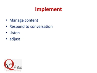 Implement
• Manage content
• Respond to conversation
• Listen
• adjust
 