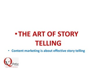 •THE ART OF STORY
TELLING
• Content marketing is about effective story telling
 