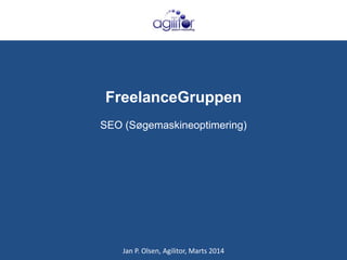 FreelanceGruppen
SEO (Søgemaskineoptimering)

Jan P. Olsen, Agilitor, Marts 2014

 