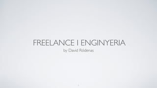 FREELANCE I ENGINYERIA
by David Ródenas
1
 
