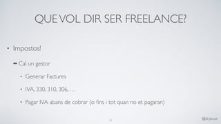 QUEVOL DIR SER FREELANCE?
• Impostos!
➡ Cal un gestor
• Generar Factures
• IVA, 330, 310, 306, …
• Pagar IVA abans de cobrar (o ﬁns i tot quan no et pagaran)
13
@drpicox
 