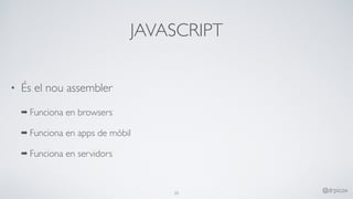JAVASCRIPT
• És el nou assembler
➡ Funciona en browsers
➡ Funciona en apps de mòbil
➡ Funciona en servidors
20
@drpicox
 