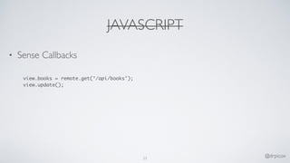 JAVASCRIPT
• Sense Callbacks
view.books = remote.get(‘/api/books’);
view.update();
23
@drpicox
 