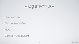 ARQUITECTURA
• Use case driven
• Components + Cola
• MVC
• Cohesió + Acoblament
29
@drpicox
 