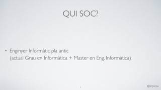 QUI SOC?
• Enginyer Informàtic pla antic 
(actual Grau en Informàtica + Master en Eng. Informàtica)
3
@drpicox
 