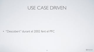 USE CASE DRIVEN
• “Descobert” durant el 2002 fent el PFC
30
@drpicox
 