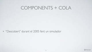 COMPONENTS + COLA
• “Descobert” durant el 2005 fent un simulador
31
@drpicox
 