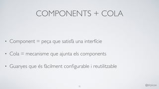 COMPONENTS + COLA
• Component = peça que satisfà una interfície
• Cola = mecanisme que ajunta els components
• Guanyes que és fàcilment conﬁgurable i reutilitzable
32
@drpicox
 