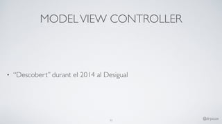 MODELVIEW CONTROLLER
• “Descobert” durant el 2014 al Desigual
33
@drpicox
 